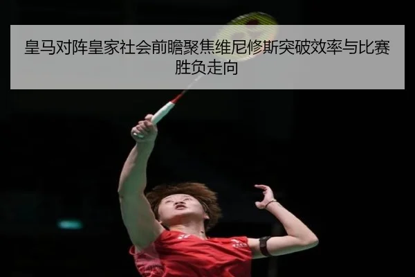 皇马对阵皇家社会前瞻聚焦维尼修斯突破效率与比赛胜负走向