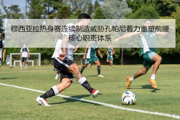 穆西亚拉热身赛连续制造威胁孔帕尼着力重塑前腰核心职责体系