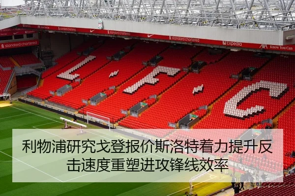 利物浦研究戈登报价斯洛特着力提升反击速度重塑进攻锋线效率